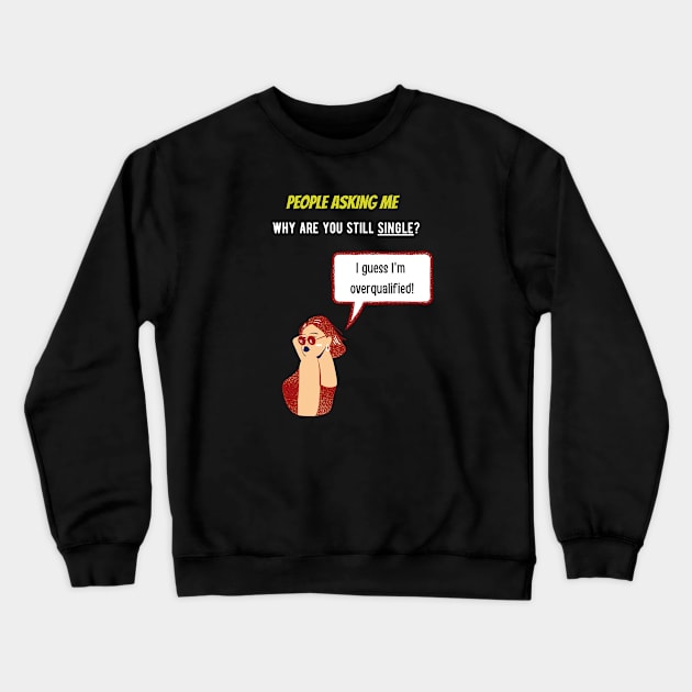 People asking me why i'm single? I guess i'm overqualified Crewneck Sweatshirt by GOT A FEELING